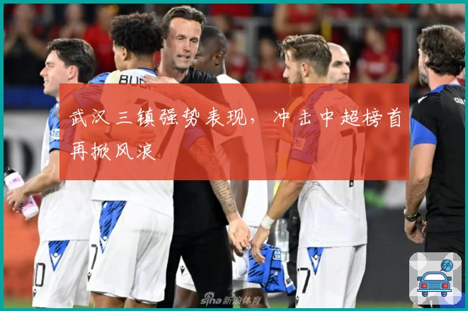 武汉三镇强势表现，冲击中超榜首再掀风浪