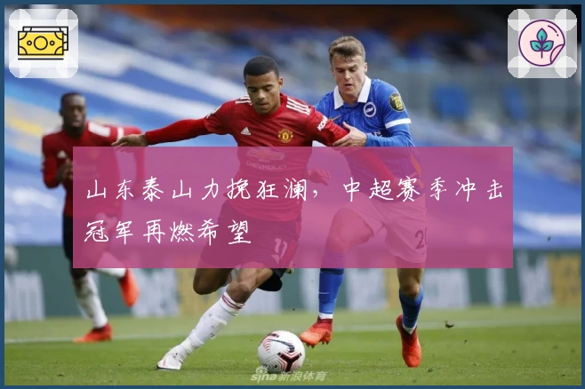 山东泰山力挽狂澜，中超赛季冲击冠军再燃希望