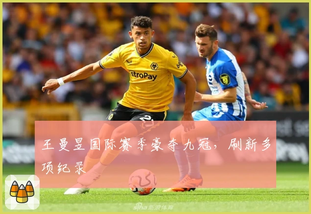 王曼昱国际赛季豪夺九冠，刷新多项纪录