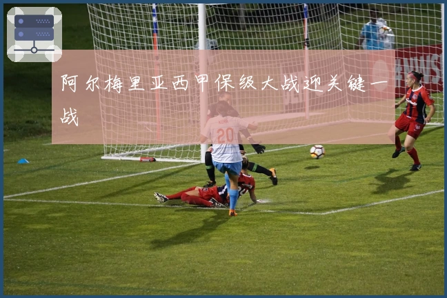 阿尔梅里亚西甲保级大战迎关键一战
