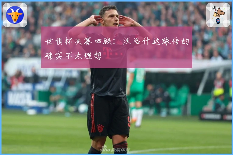 世俱杯决赛回顾：沃洛什这球传的确实不太理想